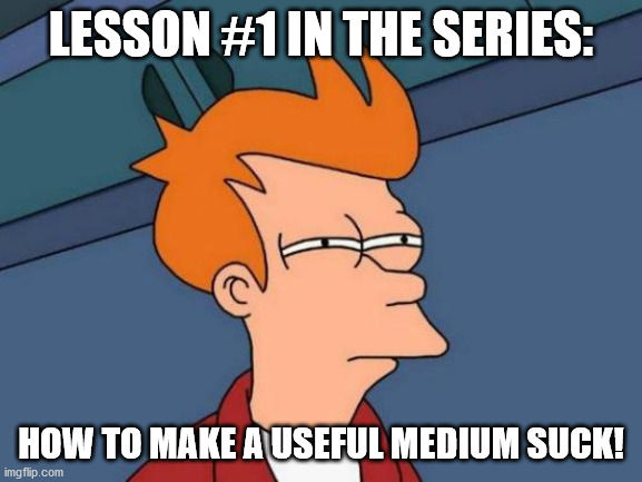 Futurama Fry Meme | LESSON #1 IN THE SERIES: HOW TO MAKE A USEFUL MEDIUM SUCK! | image tagged in memes,futurama fry | made w/ Imgflip meme maker