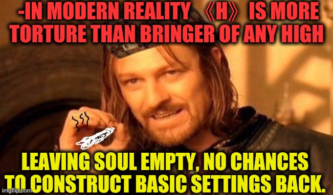 -Annoying openly. | -IN MODERN REALITY 《H》IS MORE TORTURE THAN BRINGER OF ANY HIGH; LEAVING SOUL EMPTY, NO CHANCES TO CONSTRUCT BASIC SETTINGS BACK. | image tagged in one does not simply 420 blaze it,don't do drugs,heroin,beautiful sunset,field,lotr | made w/ Imgflip meme maker