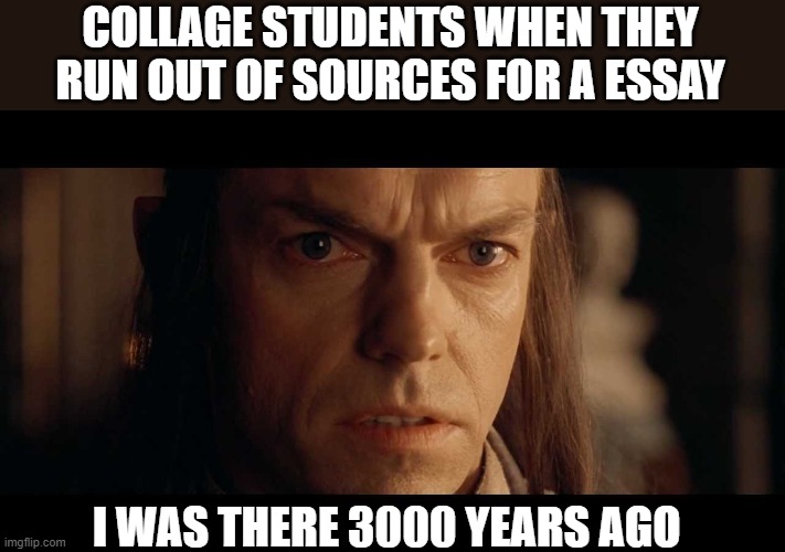 I was there | COLLAGE STUDENTS WHEN THEY RUN OUT OF SOURCES FOR A ESSAY; I WAS THERE 3000 YEARS AGO | image tagged in i was there | made w/ Imgflip meme maker