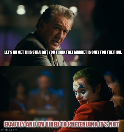 The "free market" | LET'S ME GET THIS STRAIGHT YOU THINK FREE MARKET IS ONLY FOR THE RICH. EXACTLY AND I'M TIRED TO PRETENDING IT'S NOT | image tagged in joker de niro,free market,nasdaq,reddit | made w/ Imgflip meme maker