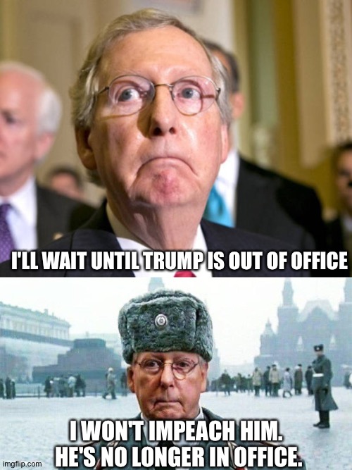 I'LL WAIT UNTIL TRUMP IS OUT OF OFFICE I WON'T IMPEACH HIM.  HE'S NO LONGER IN OFFICE. | image tagged in mitch mcconnell,moscow mitch | made w/ Imgflip meme maker