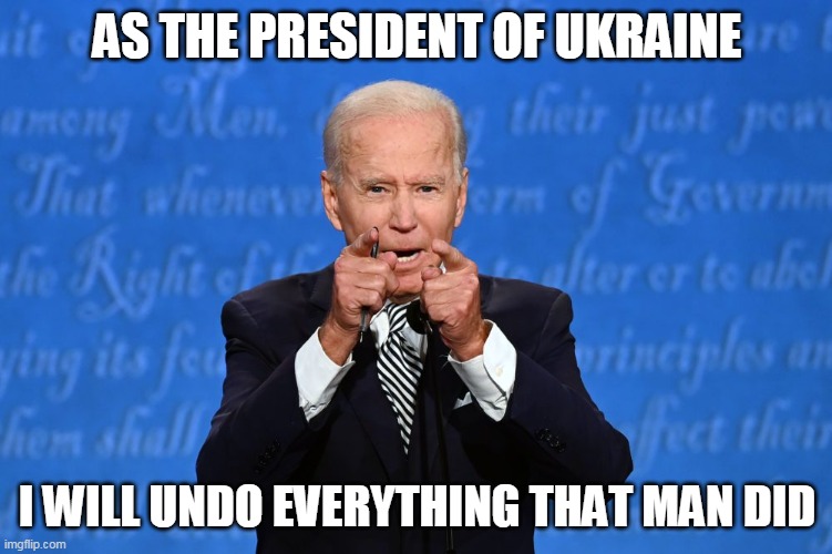 Joe Biden | AS THE PRESIDENT OF UKRAINE; I WILL UNDO EVERYTHING THAT MAN DID | image tagged in joe biden | made w/ Imgflip meme maker