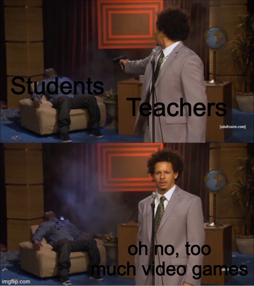 video games are the problem | Students; Teachers; oh no, too much video games | image tagged in memes,who killed hannibal | made w/ Imgflip meme maker