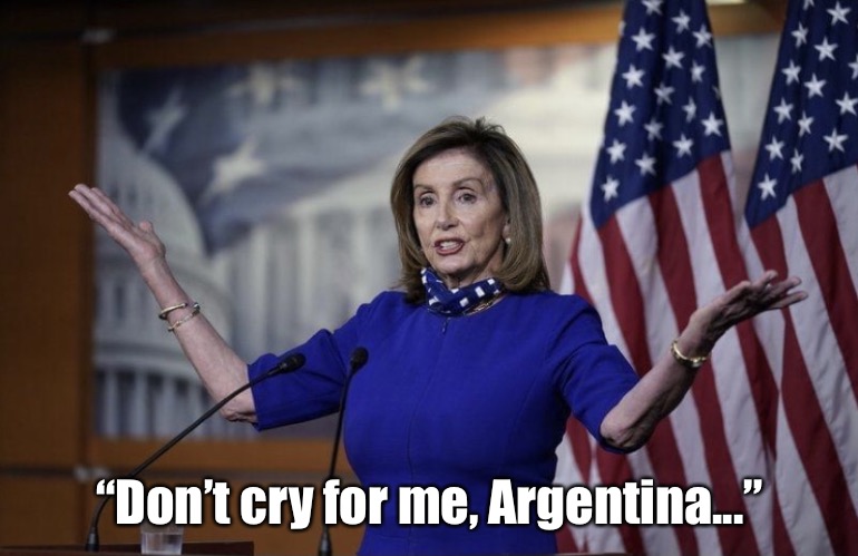 Don’t cry for me... | “Don’t cry for me, Argentina...” | image tagged in anti-pelosi,biggovtsucks,nancy pelosi | made w/ Imgflip meme maker