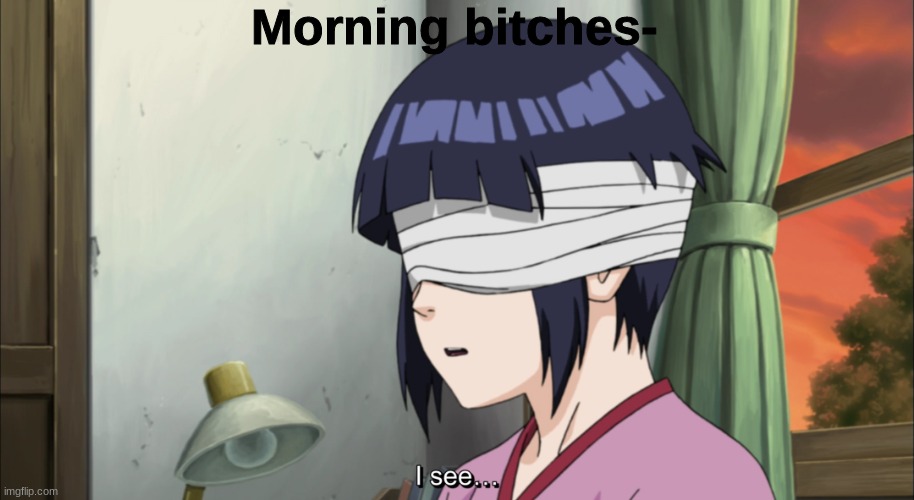 ecksdee | Morning bitches- | image tagged in hinata i see | made w/ Imgflip meme maker