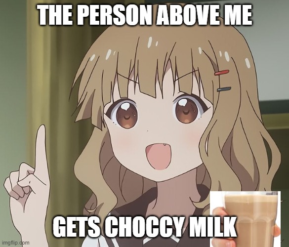 free choccy | THE PERSON ABOVE ME; GETS CHOCCY MILK | image tagged in the person above me,choccy milk | made w/ Imgflip meme maker