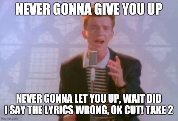 Rick Astley | NEVER GONNA GIVE YOU UP; NEVER GONNA LET YOU UP, WAIT DID I SAY THE LYRICS WRONG, OK CUT! TAKE 2 | image tagged in rick astley | made w/ Imgflip meme maker