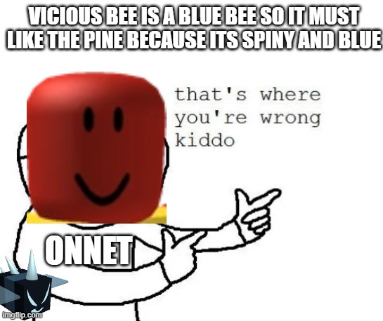 That's where you're wrong kiddo | VICIOUS BEE IS A BLUE BEE SO IT MUST LIKE THE PINE BECAUSE ITS SPINY AND BLUE; ONNET | image tagged in that's where you're wrong kiddo | made w/ Imgflip meme maker