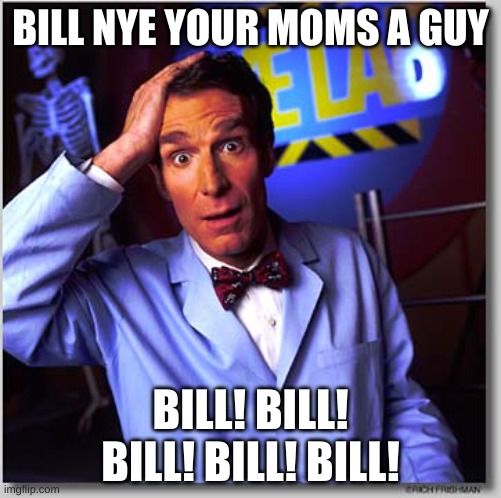 Poor Bill |  BILL NYE YOUR MOMS A GUY; BILL! BILL! BILL! BILL! BILL! | image tagged in memes,bill nye the science guy | made w/ Imgflip meme maker