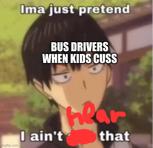 Ima just pretend i didn't see that | BUS DRIVERS WHEN KIDS CUSS | image tagged in ima just pretend i didn't see that | made w/ Imgflip meme maker