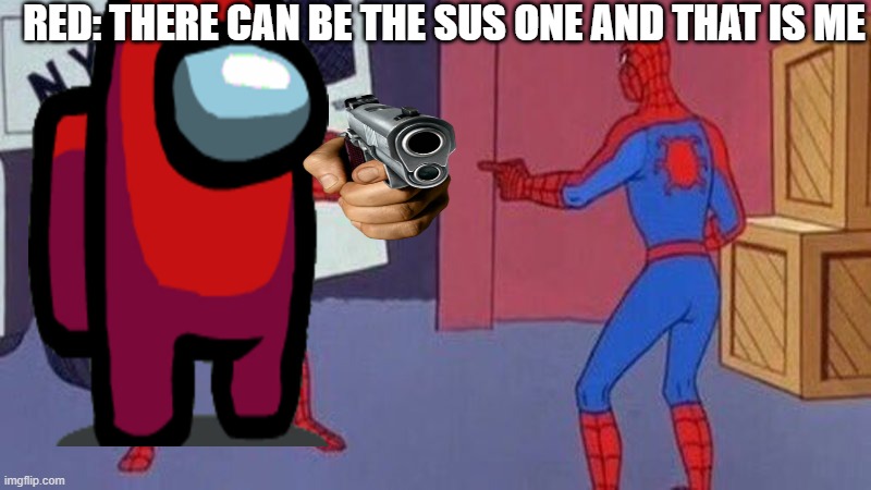 spiderman pointing at spiderman | RED: THERE CAN BE THE SUS ONE AND THAT IS ME | image tagged in spiderman pointing at spiderman | made w/ Imgflip meme maker