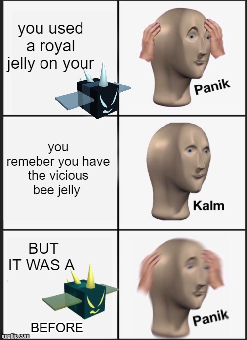 Panik Kalm Panik | you used a royal jelly on your; you remeber you have the vicious bee jelly; BUT IT WAS A; BEFORE | image tagged in memes,panik kalm panik | made w/ Imgflip meme maker