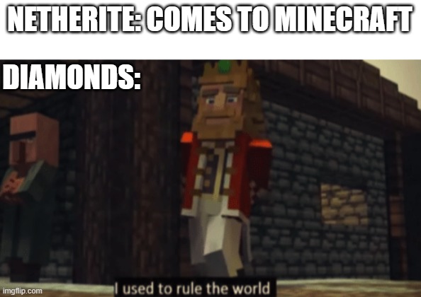 It's true... | NETHERITE: COMES TO MINECRAFT; DIAMONDS: | image tagged in i used to rule the world,minecraft,diamonds,netherite | made w/ Imgflip meme maker