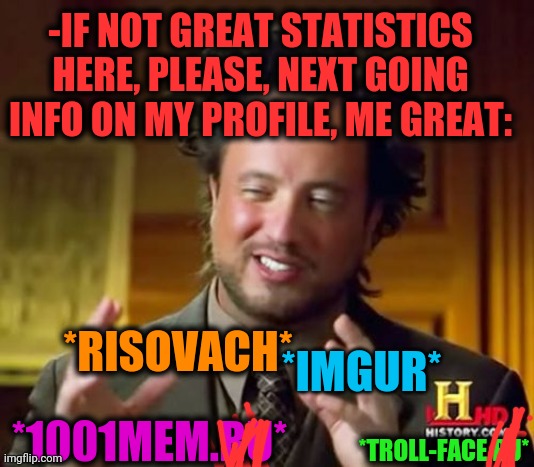 -Presenting info. | -IF NOT GREAT STATISTICS HERE, PLEASE, NEXT GOING INFO ON MY PROFILE, ME GREAT:; *RISOVACH*; *1001MEM.RU*; *TROLL-FACE.RU*; *IMGUR* | image tagged in memes,ancient aliens,landon_the_memer,collection,that's how mafia works,websites | made w/ Imgflip meme maker