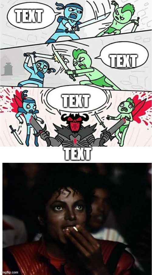 Sword Fight and Michal Jackson popcorn | TEXT; TEXT; TEXT; TEXT | image tagged in sword fight and michal jackson popcorn | made w/ Imgflip meme maker