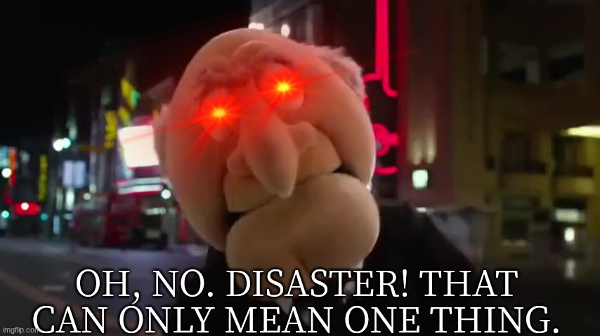 OH, NO. DISASTER! THAT CAN ONLY MEAN ONE THING. | made w/ Imgflip meme maker