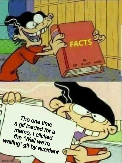 Fun fact | The one time a gif loaded for a meme, I clicked the “Well we’re waiting” gif by accident | image tagged in ed edd and eddy facts | made w/ Imgflip meme maker