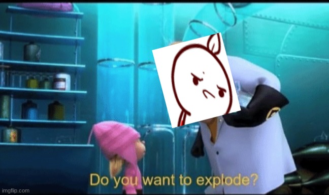 Do you want to explode? | image tagged in do you want to explode | made w/ Imgflip meme maker