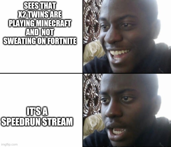 Bruh stop sweating | SEES THAT X2 TWINS ARE PLAYING MINECRAFT AND  NOT SWEATING ON FORTNITE; IT'S A SPEEDRUN STREAM | image tagged in black man happy sad | made w/ Imgflip meme maker