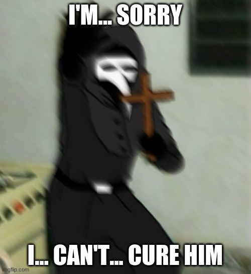 Scp 049 with cross | I'M... SORRY I... CAN'T... CURE HIM | image tagged in scp 049 with cross | made w/ Imgflip meme maker