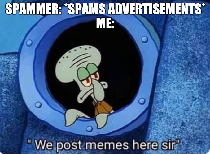 We post memes here sir | SPAMMER: *SPAMS ADVERTISEMENTS*
ME: | image tagged in we post memes here sir | made w/ Imgflip meme maker