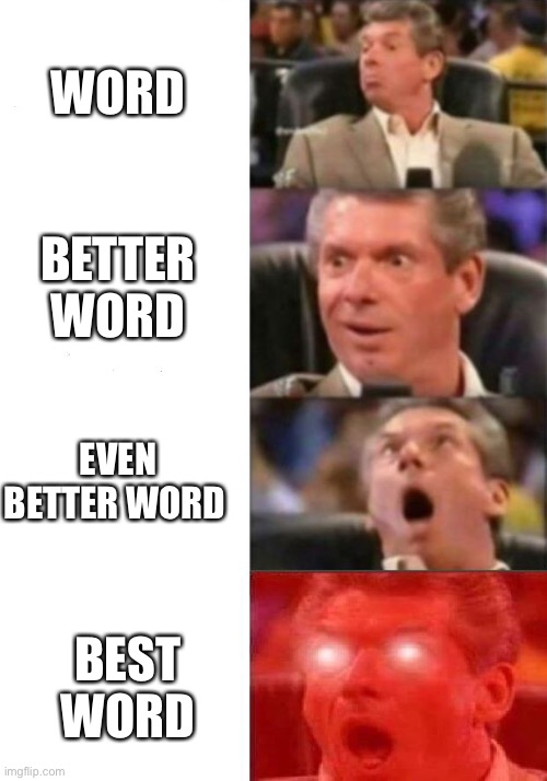 Mr. McMahon reaction | WORD; BETTER WORD; EVEN BETTER WORD; BEST WORD | image tagged in mr mcmahon reaction | made w/ Imgflip meme maker