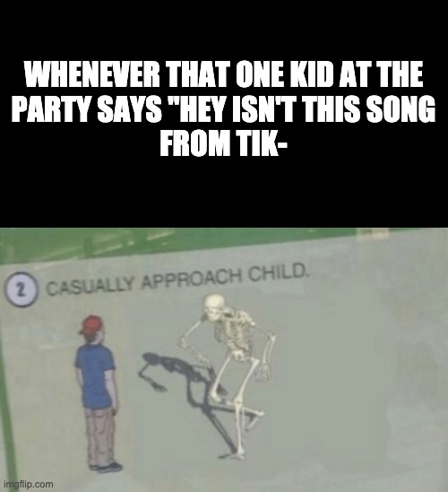 Casually approach child | WHENEVER THAT ONE KID AT THE
PARTY SAYS "HEY ISN'T THIS SONG
FROM TIK- | image tagged in casually approach child | made w/ Imgflip meme maker