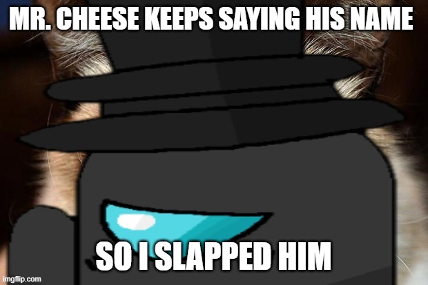 lol | MR. CHEESE KEEPS SAYING HIS NAME; SO I SLAPPED HIM | image tagged in grumpy gentleman | made w/ Imgflip meme maker