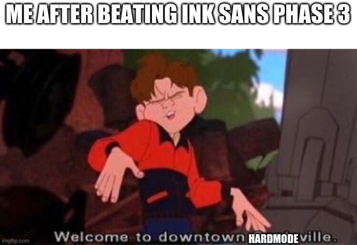 welcome to downtown hardville | ME AFTER BEATING INK SANS PHASE 3; HARDMODE | image tagged in welcome to downtown coolsville,phase 3,ink sans,wowzers,undertale | made w/ Imgflip meme maker
