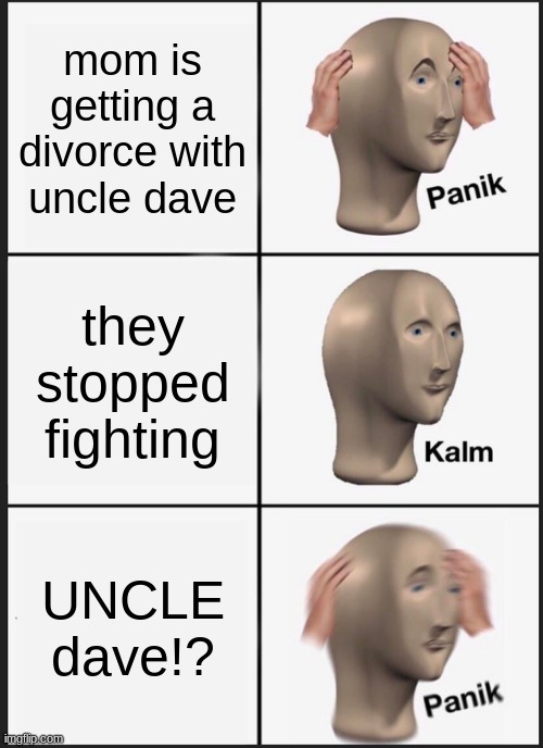 Panik Kalm Panik Meme | mom is getting a divorce with uncle dave; they stopped fighting; UNCLE dave!? | image tagged in memes,panik kalm panik | made w/ Imgflip meme maker