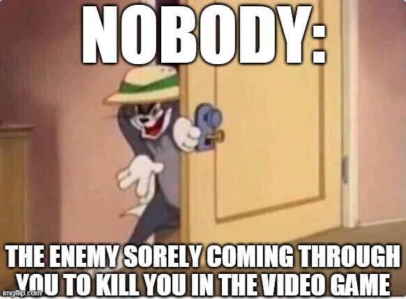 TOM SNEAKING IN A ROOM | NOBODY:; THE ENEMY SORELY COMING THROUGH YOU TO KILL YOU IN THE VIDEO GAME | image tagged in tom sneaking in a room | made w/ Imgflip meme maker
