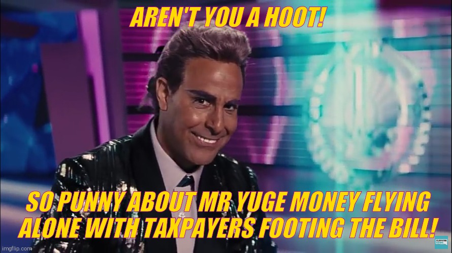 Caesar Flickerman (Stanley Tucci) | AREN'T YOU A HOOT! SO PUNNY ABOUT MR YUGE MONEY FLYING ALONE WITH TAXPAYERS FOOTING THE BILL! | image tagged in caesar flickerman stanley tucci | made w/ Imgflip meme maker