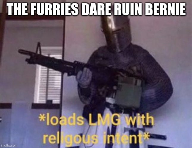 Loads LMG with religious intent | THE FURRIES DARE RUIN BERNIE | image tagged in loads lmg with religious intent | made w/ Imgflip meme maker