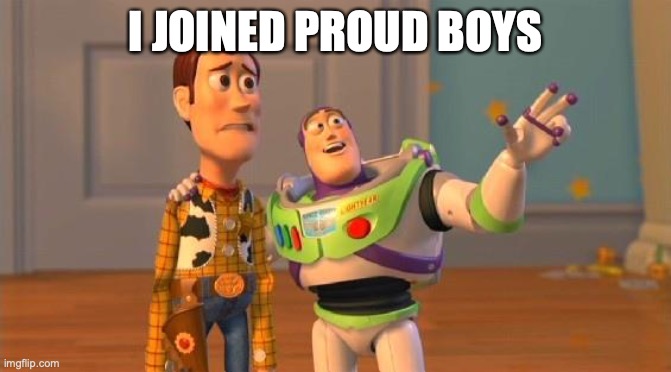 TOYSTORY EVERYWHERE | I JOINED PROUD BOYS | image tagged in toystory everywhere | made w/ Imgflip meme maker