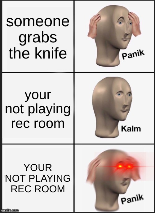 coz the orient express in rec room right? | someone grabs the knife; your not playing rec room; YOUR NOT PLAYING REC ROOM | image tagged in memes,panik kalm panik | made w/ Imgflip meme maker