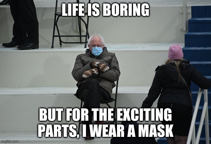 Bernie sitting | LIFE IS BORING; BUT FOR THE EXCITING PARTS, I WEAR A MASK | image tagged in bernie sitting | made w/ Imgflip meme maker