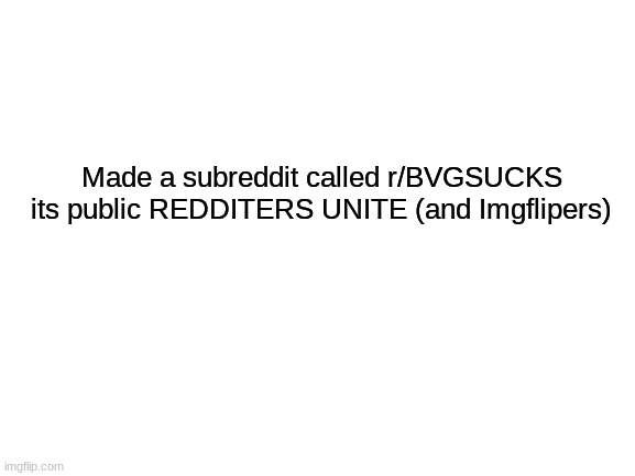 Blank White Template | Made a subreddit called r/BVGSUCKS its public REDDITERS UNITE (and Imgflipers) | image tagged in blank white template | made w/ Imgflip meme maker