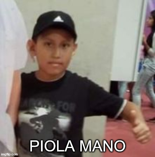 Piola mano | PIOLA MANO | image tagged in peruano,chibolo | made w/ Imgflip meme maker