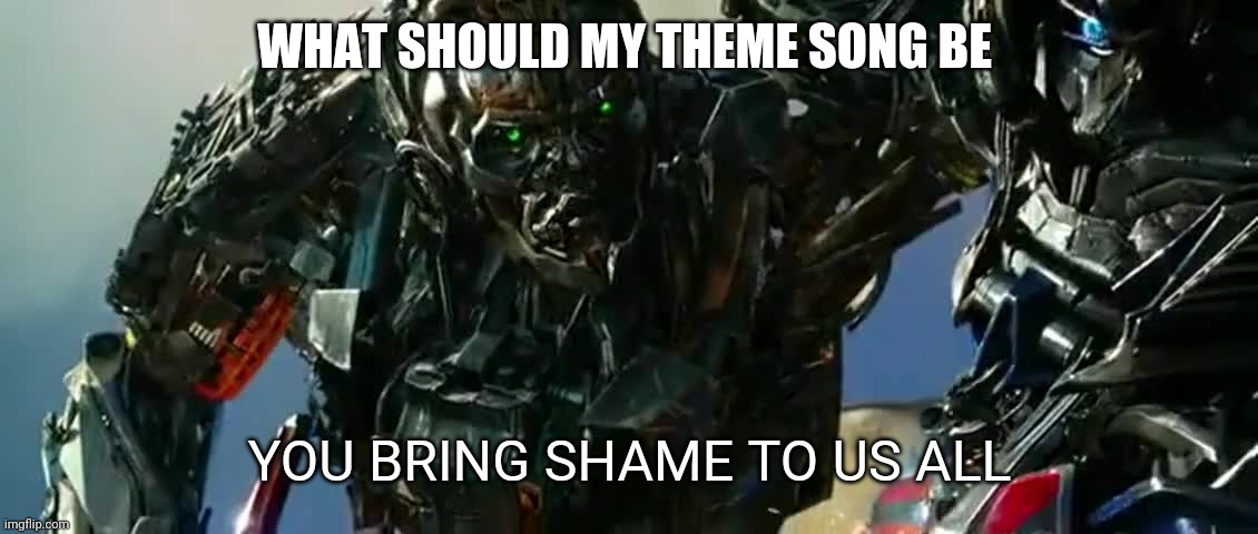 Trend time everyone | WHAT SHOULD MY THEME SONG BE | image tagged in you bring shame to us all | made w/ Imgflip meme maker