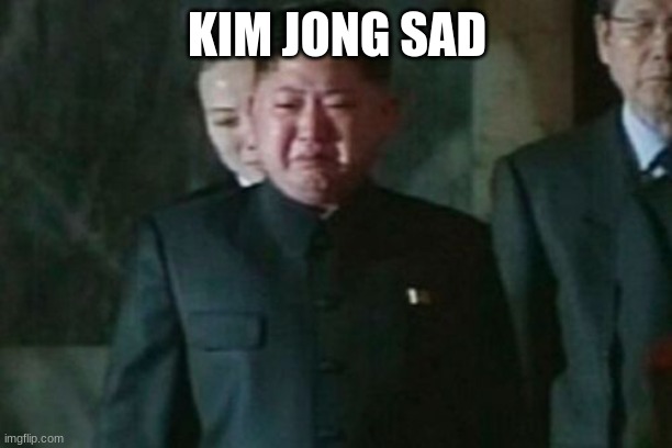 Kim Jong Un Sad Meme | KIM JONG SAD | image tagged in memes,kim jong un sad | made w/ Imgflip meme maker