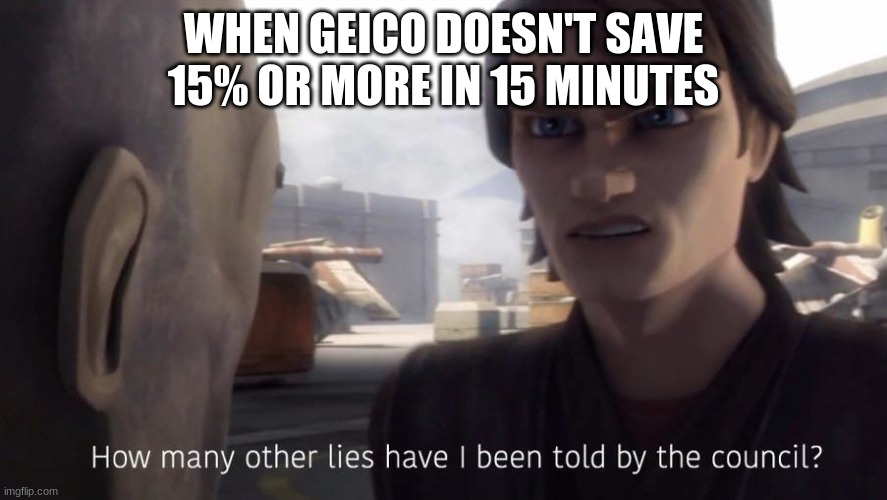 How many lies | WHEN GEICO DOESN'T SAVE 15% OR MORE IN 15 MINUTES | image tagged in how many lies | made w/ Imgflip meme maker