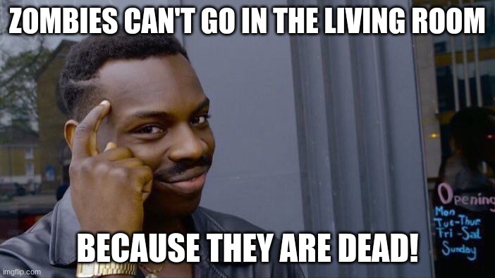 Roll Safe Think About It | ZOMBIES CAN'T GO IN THE LIVING ROOM; BECAUSE THEY ARE DEAD! | image tagged in memes,roll safe think about it | made w/ Imgflip meme maker