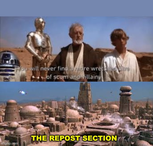 Ben thought he would never find a more Wretched Hive of Scum and Villainy until he found the repost section. | THE REPOST SECTION | image tagged in you'll never find a more wretched hive of scum and villainy | made w/ Imgflip meme maker