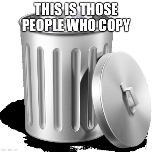 Trash can full | THIS IS THOSE PEOPLE WHO COPY | image tagged in trash can full | made w/ Imgflip meme maker