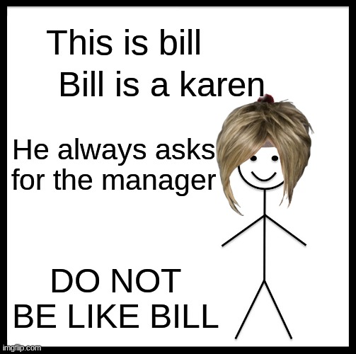 Be Like Bill Meme | This is bill; Bill is a karen; He always asks for the manager; DO NOT BE LIKE BILL | image tagged in memes,be like bill | made w/ Imgflip meme maker