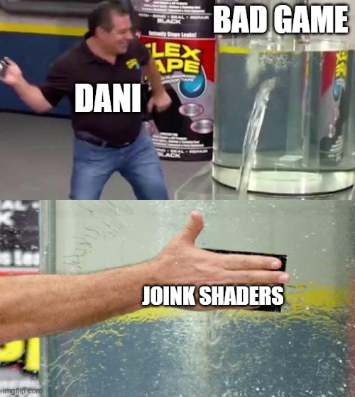 dani shaders | BAD GAME; DANI; JOINK SHADERS | image tagged in flex tape | made w/ Imgflip meme maker