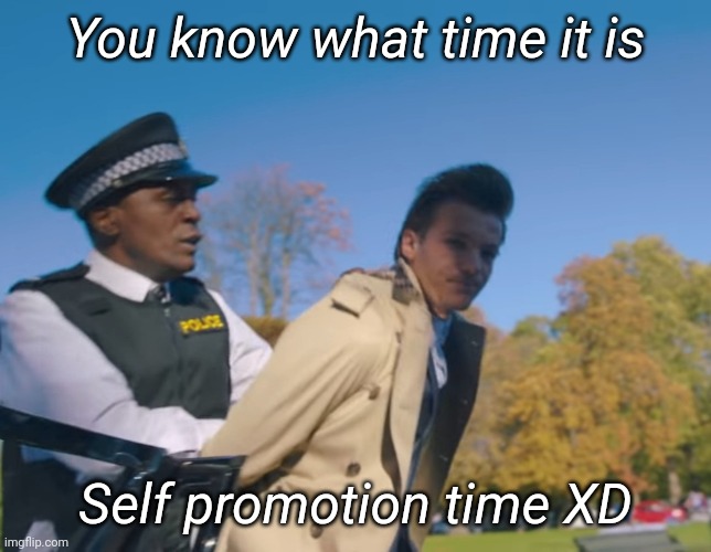 Louis Tomlinson Arrested | You know what time it is; Self promotion time XD | image tagged in louis tomlinson arrested | made w/ Imgflip meme maker