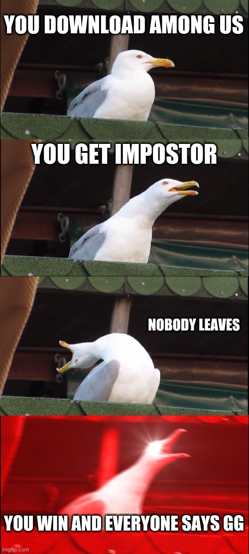 Inhaling Seagull | YOU DOWNLOAD AMONG US; YOU GET IMPOSTOR; NOBODY LEAVES; YOU WIN AND EVERYONE SAYS GG | image tagged in memes,inhaling seagull | made w/ Imgflip meme maker