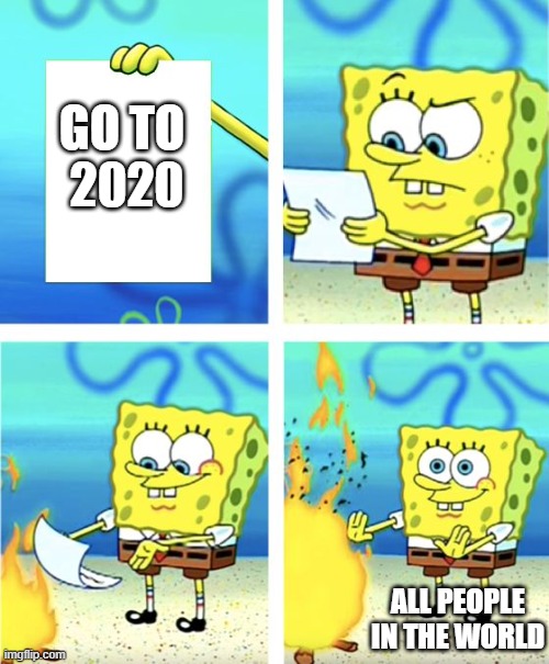 2020 | GO TO 
2020; ALL PEOPLE IN THE WORLD | image tagged in spongebob burning paper | made w/ Imgflip meme maker