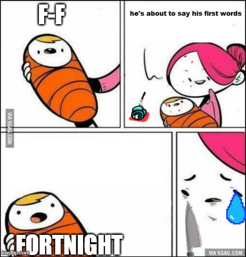 He is About to Say His First Words | F-F; FORTNIGHT | image tagged in he is about to say his first words | made w/ Imgflip meme maker